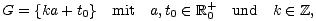 G = {ka + t0} mit a,t0 (- R+0 und k (- Z,
 