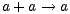 a+ a --> a
 