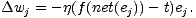 Dw = - j(f (net(e))- t)e.
j j j