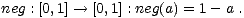 neg : [0,1]-- > [0,1] : neg(a) = 1- a .
 